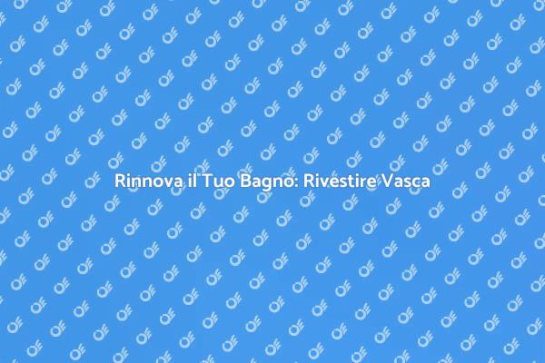 Rivestire la Vasca: Guida al Rinnovo