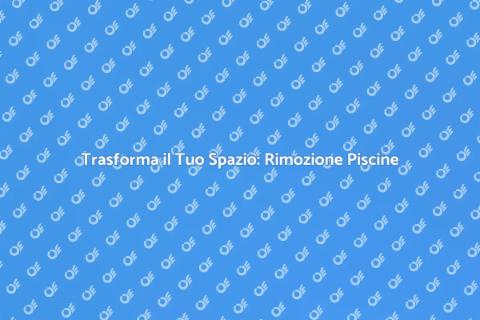 Rimozione Piscine: Guida Completa