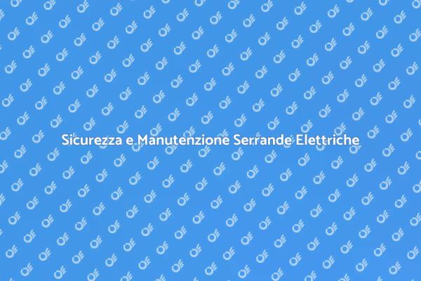 Manutenzione Serrande: Sicurezza Prima di Tutto