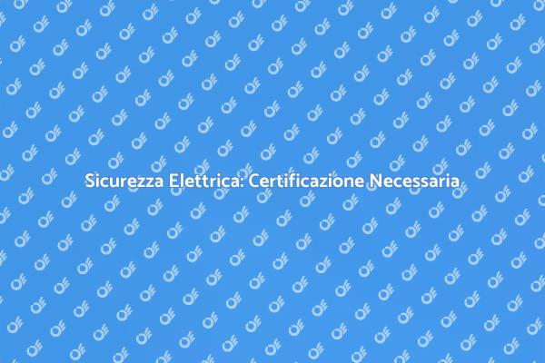 La Sicurezza del Tuo Impianto Elettrico