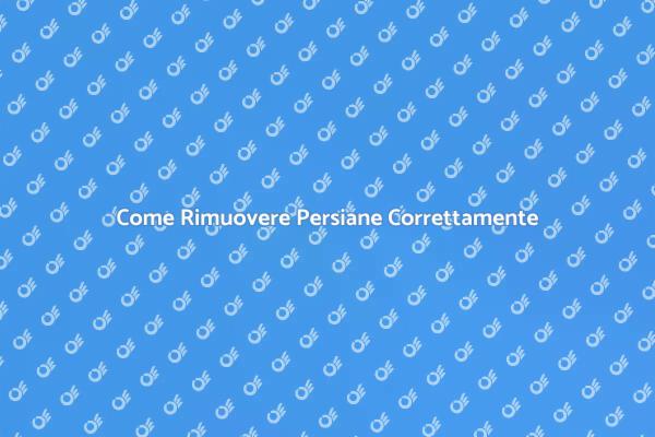 Rimuovere Persiane: Tutto Quello che Devi Sapere