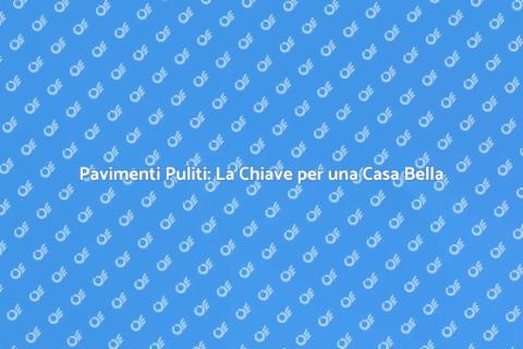 Pulizia Pavimenti: Rendi la Tua Casa Splendente