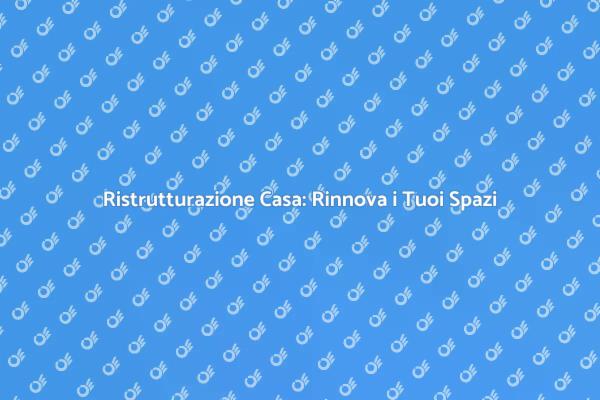 Ristrutturare: Dà Nuova Vita alla Tua Casa