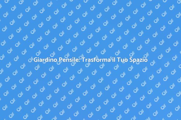 Giardino Pensile: Bellezza e Natura