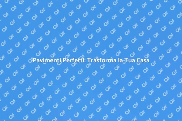 Pavimenti: L'Arte della Trasformazione