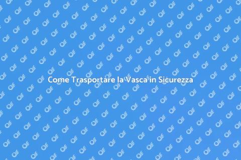 Trasporto Vasca: Guida Completa