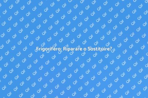 Riparare o Sostituire il Frigorifero?
