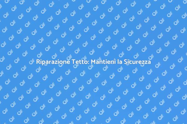 Mantieni Sicuro il Tuo Tetto