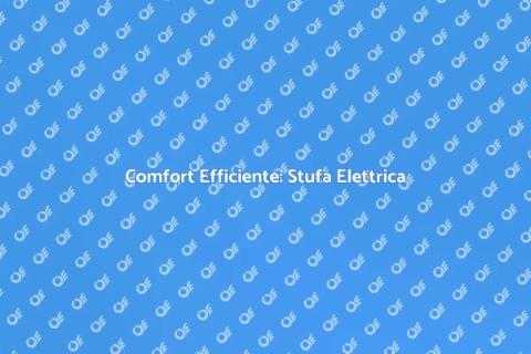Stufa Elettrica: Comfort Avanzato