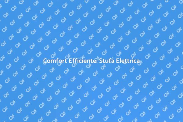 Comfort Innovativo con Stufe Elettriche