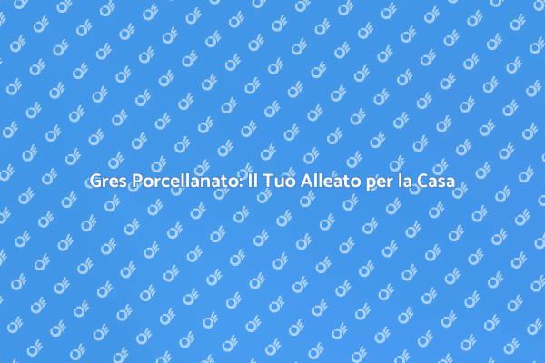 Gres Porcellanato: Versatilità e Stile