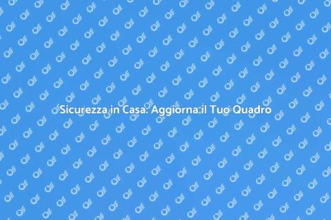 Aggiorna il Quadro Elettrico per Sicurezza
