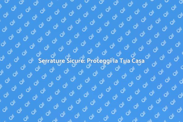 Serratura Sicura: La Chiave della Protezione