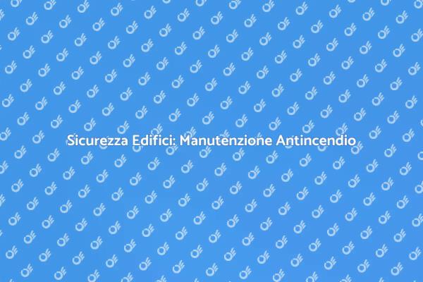 Manutenzione Antincendio: Sicurezza Prima di Tutto