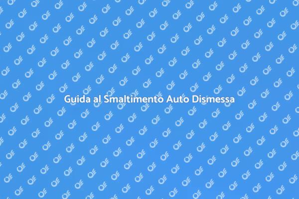 Smaltisci la Tua Auto Dismessa Oggi