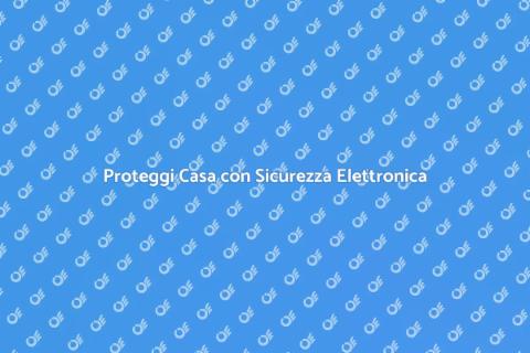 Sicurezza Elettronica per la Tua Casa