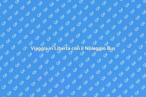 Noleggio di Bus per Viaggi Indimenticabili