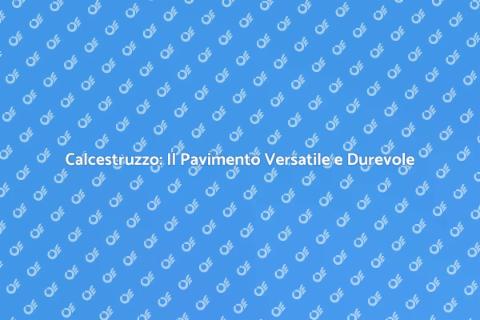 Pavimento in Calcestruzzo: Scelta Intelligente