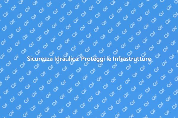 Sicurezza delle Infrastrutture Idrauliche