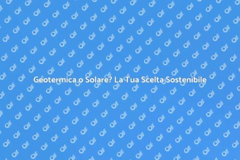 Energia Geotermica o Solare? Scopri!