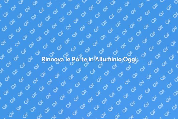 Modernizza le Tue Porte in Alluminio