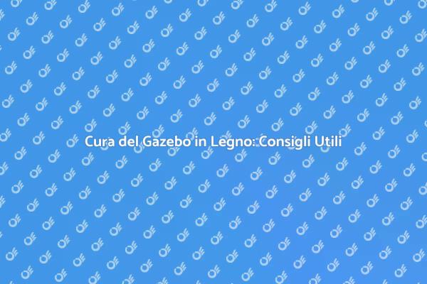 Come Mantenere il Tuo Gazebo in Legno