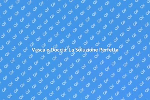 Vasca Doccia Combinata: Stile e Funzionalità