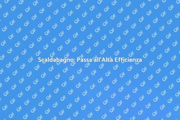Alta Efficienza per il Tuo Scaldabagno