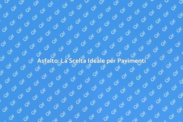 Vantaggi della Pavimentazione in Asfalto