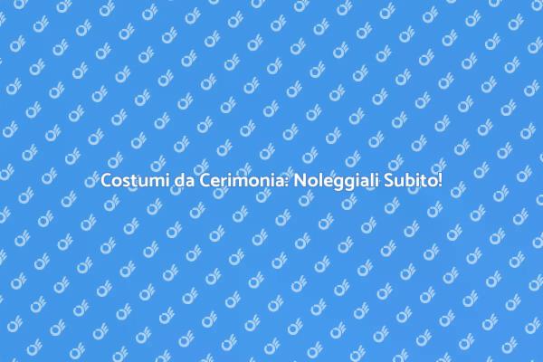 Costumi da Cerimonia: Stile e Noleggio
