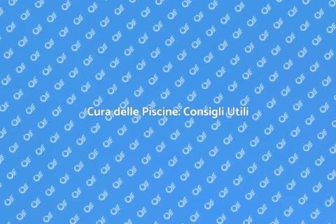 Manutenzione Piscine: Guida Completa