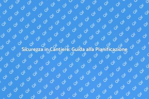 Sicurezza sul Cantiere: Pianificazione Essenziale