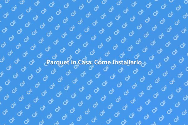 Installazione Parquet: Tutto Quello che Devi Sapere