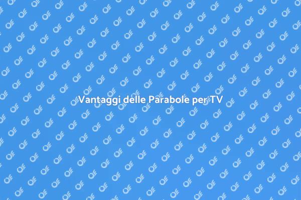 Vantaggi e Servizi per Parabole TV