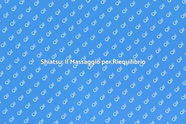 Shiatsu: Riequilibra Corpo e Mente