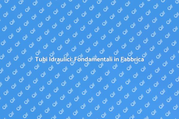 Tubi Idraulici: Sicurezza e Efficienza