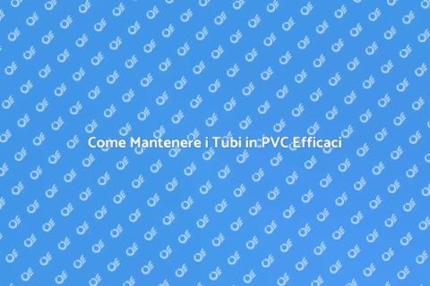 Manutenzione Tubi in PVC: Guida Essenziale