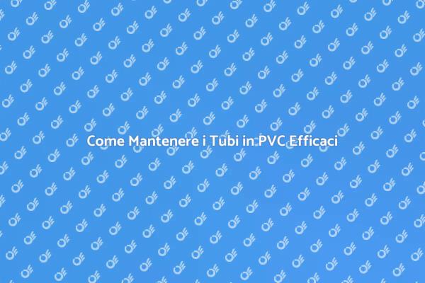 Manutenzione Efficace dei Tubi in PVC