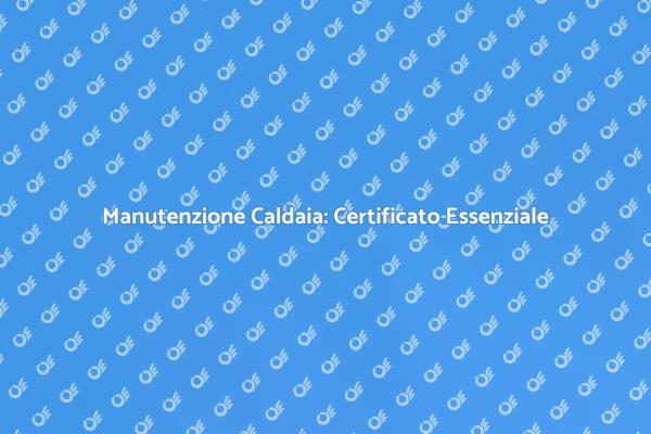 Certificato di Manutenzione: Perché è Cruciale