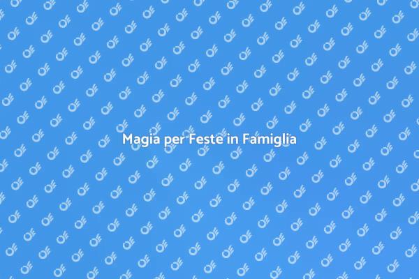 Magia per le Tue Feste in Famiglia