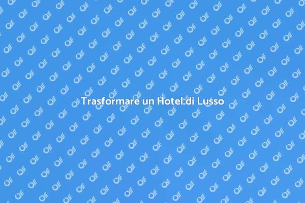 L’Arte di Ridisegnare un Hotel di Lusso