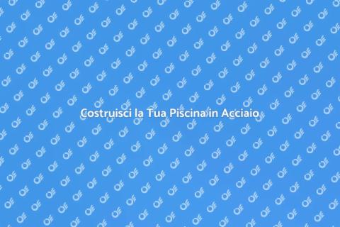 Piscina in Acciaio: Costruzione Facile
