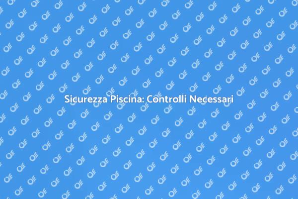 Ispezione Piscina: Sicurezza Prima di Tutto