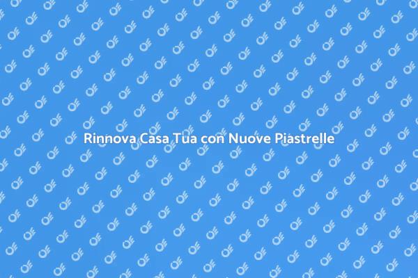 Trasforma la Tua Casa con Nuove Piastrelle