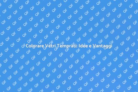 Colorazione Vetri Temprati: Guida