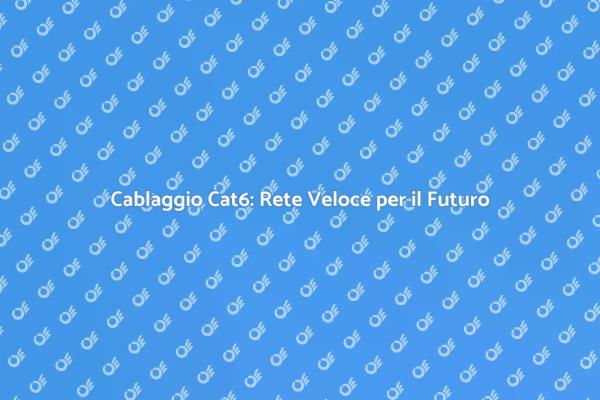 Cablaggio Cat6: Aggiorna la Tua Rete