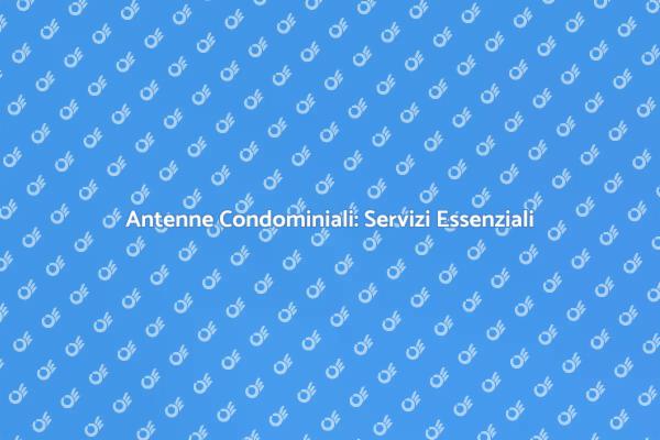 Antenne Condominiali: Garanzia di Comfort