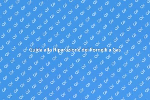 Riparare Fornelli a Gas Facile e Veloce