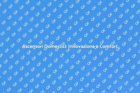 Ascensori in Casa: Comfort e Accessibilità