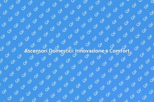 Ascensori in Casa: La Nuova Era del Comfort